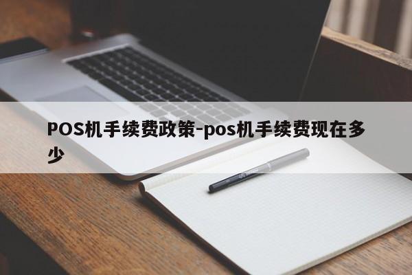 越西POS机手续费政策-pos机手续费现在多少